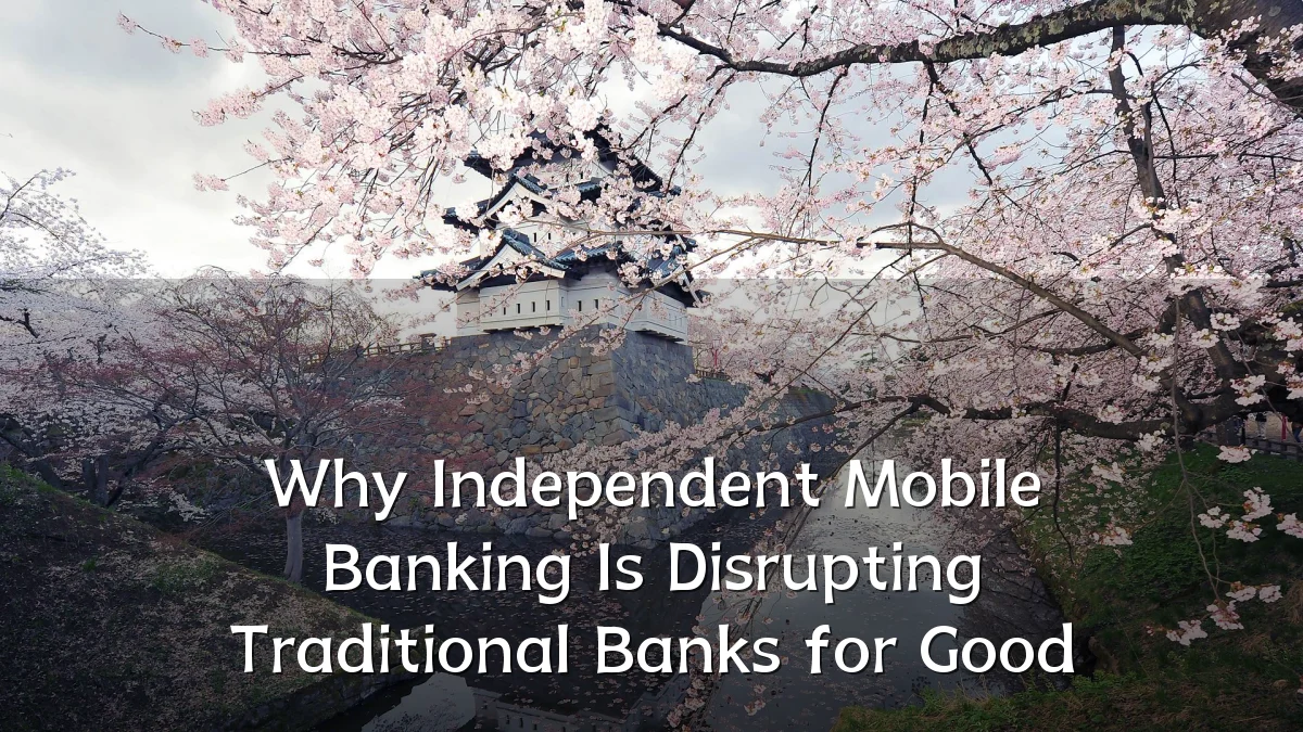 Why Independent Mobile Banking Is Disrupting Traditional Banks for Good