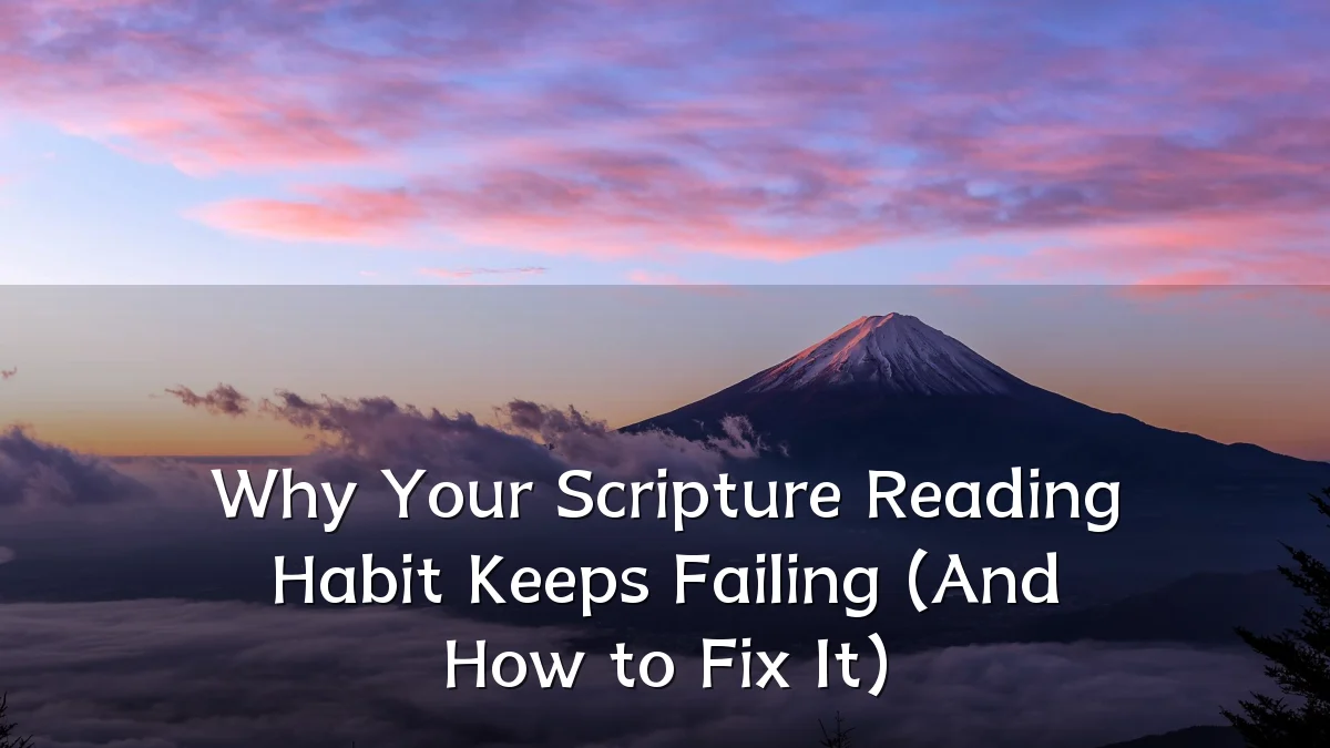 Why Your Scripture Reading Habit Keeps Failing (And How to Fix It)