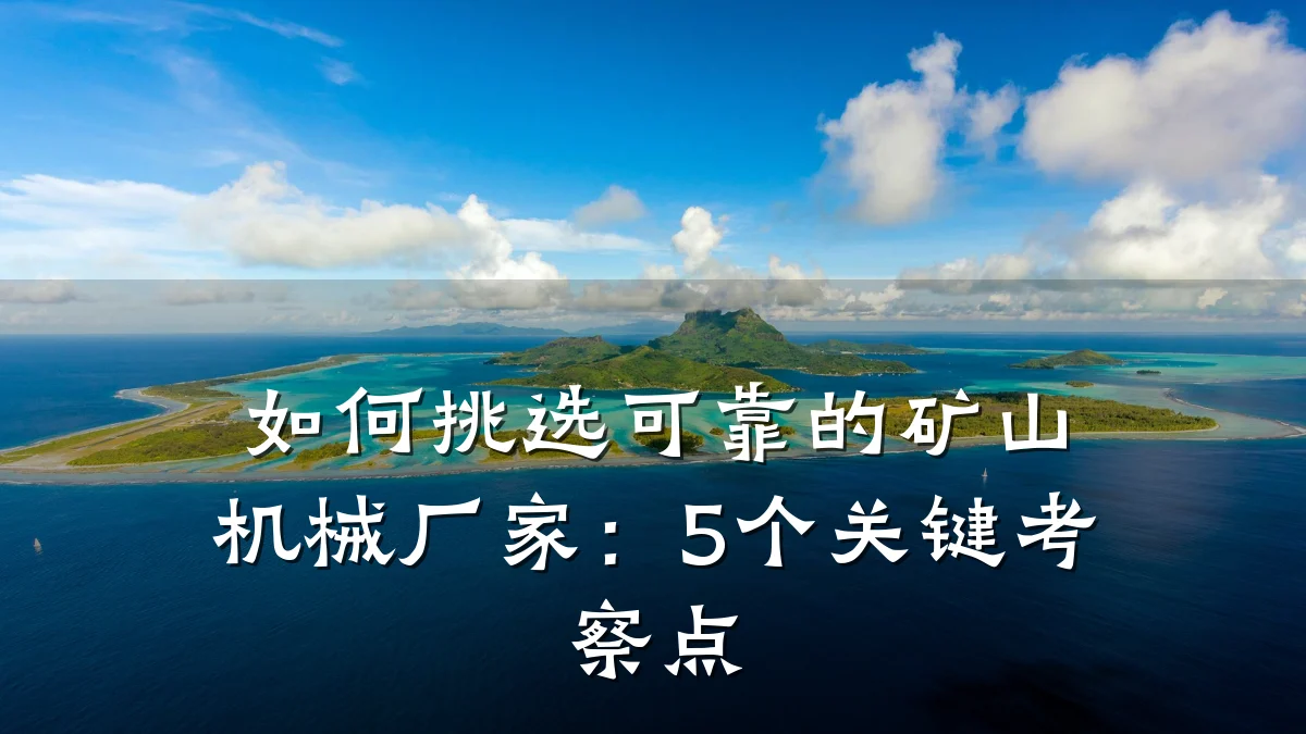 如何挑选可靠的矿山机械厂家：5个关键考察点