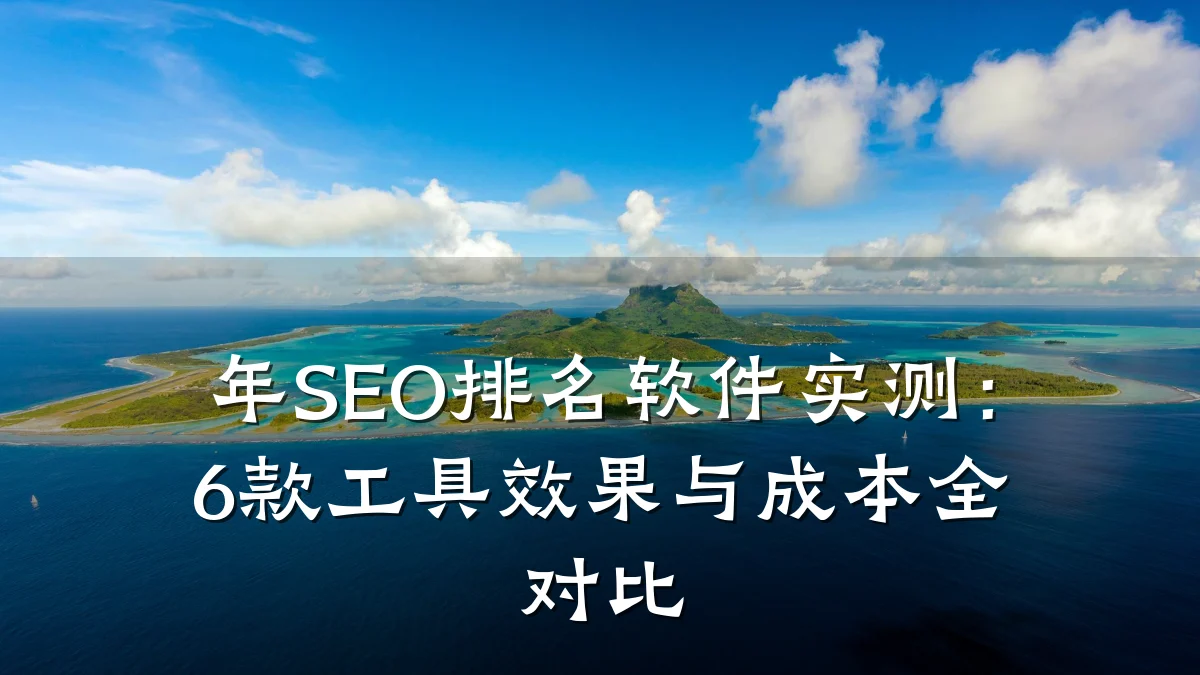 年SEO排名软件实测：6款工具效果与成本全对比
