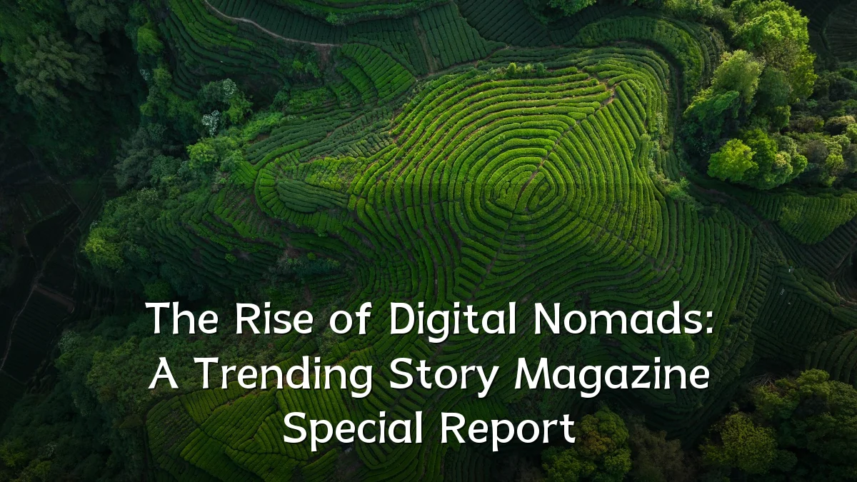 The Rise of Digital Nomads: A Trending Story Magazine Special Report