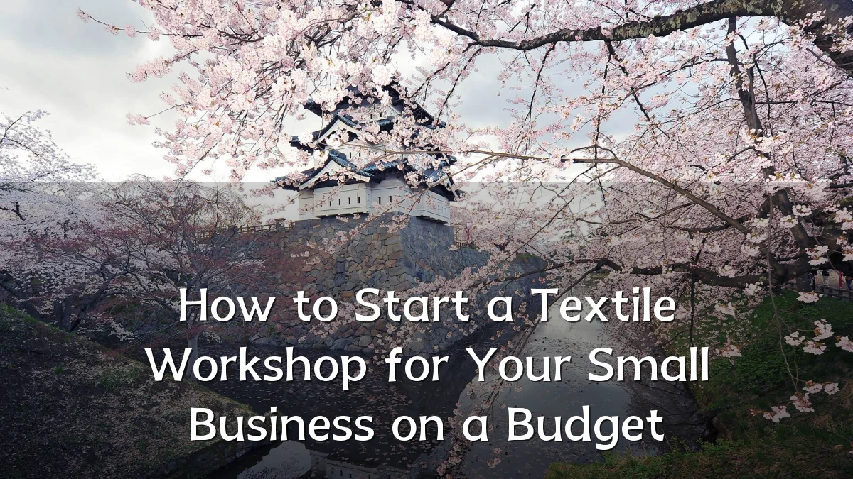 How to Start a Textile Workshop for Your Small Business on a Budget
